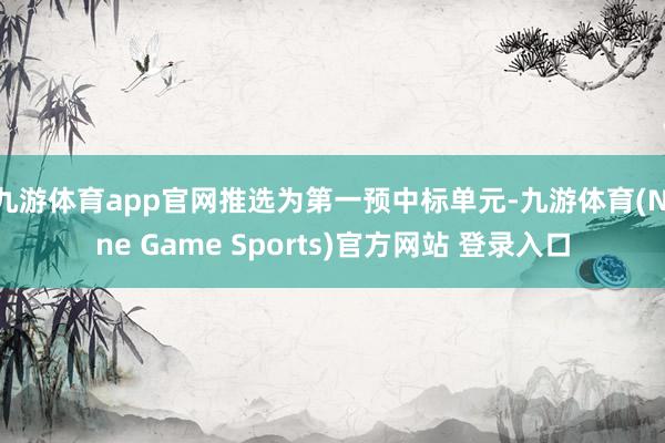 九游体育app官网推选为第一预中标单元-九游体育(Nine Game Sports)官方网站 登录入口