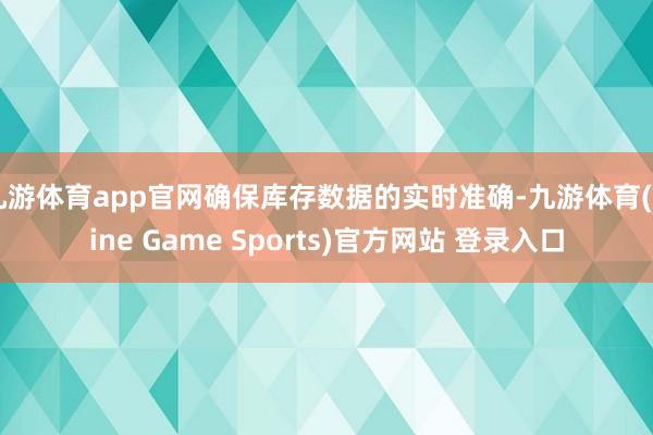 九游体育app官网确保库存数据的实时准确-九游体育(Nine Game Sports)官方网站 登录入口
