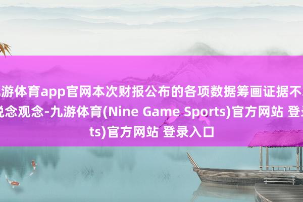 九游体育app官网本次财报公布的各项数据筹画证据不尽如东说念观念-九游体育(Nine Game Sports)官方网站 登录入口