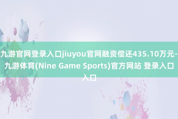 九游官网登录入口jiuyou官网融资偿还435.10万元-九游体育(Nine Game Sports)官方网站 登录入口