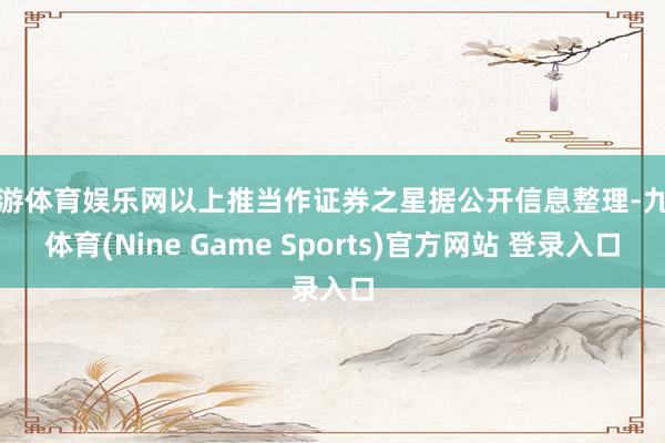 九游体育娱乐网以上推当作证券之星据公开信息整理-九游体育(Nine Game Sports)官方网站 登录入口