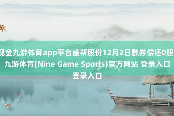 现金九游体育app平台盛帮股份12月2日融券偿还0股-九游体育(Nine Game Sports)官方网站 登录入口