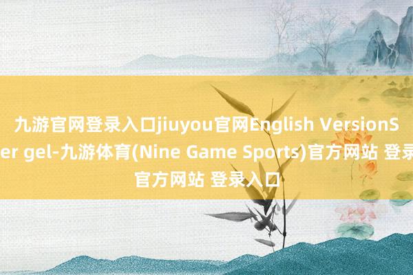 九游官网登录入口jiuyou官网English VersionShower gel-九游体育(Nine Game Sports)官方网站 登录入口