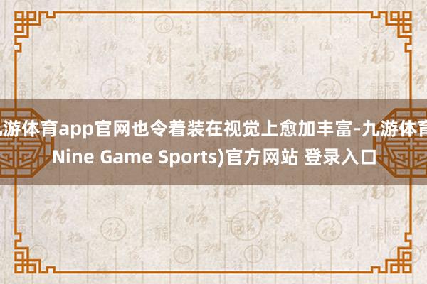 九游体育app官网也令着装在视觉上愈加丰富-九游体育(Nine Game Sports)官方网站 登录入口