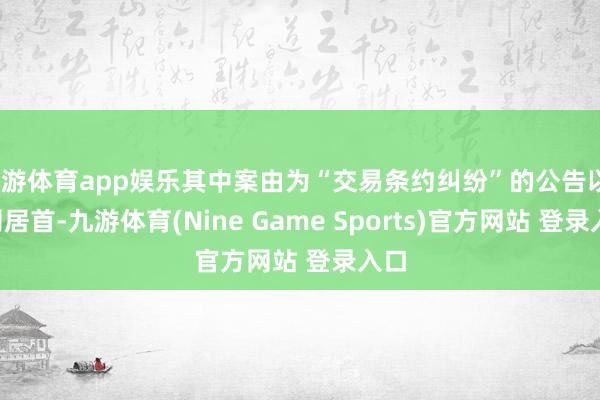九游体育app娱乐其中案由为“交易条约纠纷”的公告以17则居首-九游体育(Nine Game Sports)官方网站 登录入口