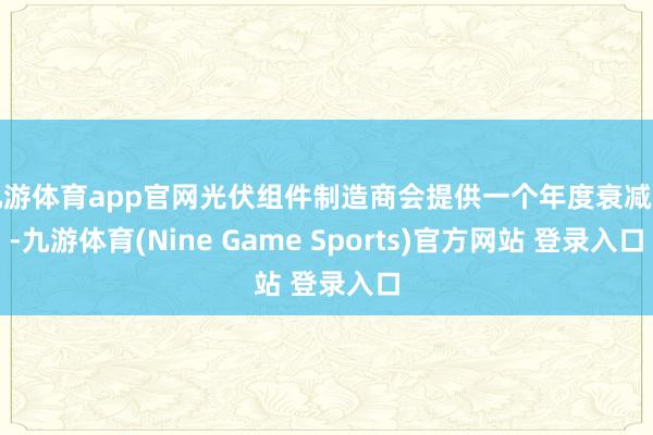 九游体育app官网光伏组件制造商会提供一个年度衰减率-九游体育(Nine Game Sports)官方网站 登录入口