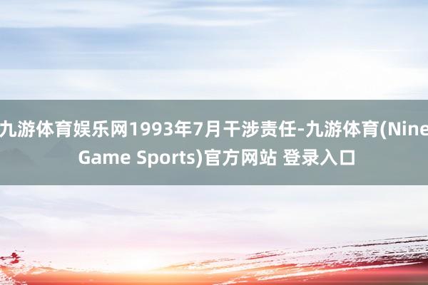 九游体育娱乐网1993年7月干涉责任-九游体育(Nine Game Sports)官方网站 登录入口