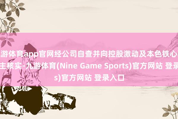 九游体育app官网经公司自查并向控股激动及本色铁心东说念主核实-九游体育(Nine Game Sports)官方网站 登录入口