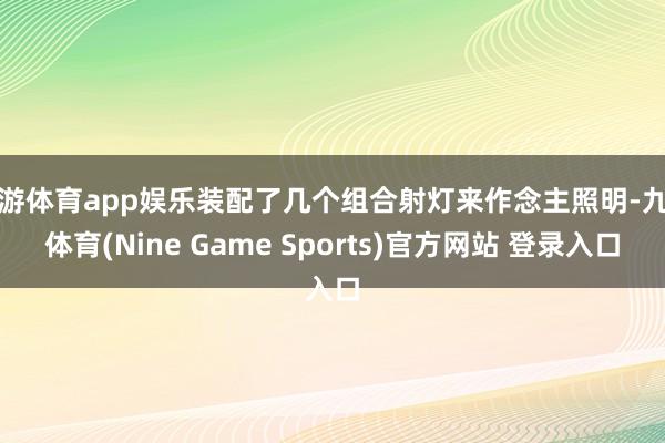 九游体育app娱乐装配了几个组合射灯来作念主照明-九游体育(Nine Game Sports)官方网站 登录入口