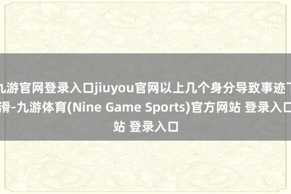 九游官网登录入口jiuyou官网以上几个身分导致事迹下滑-九游体育(Nine Game Sports)官方网站 登录入口