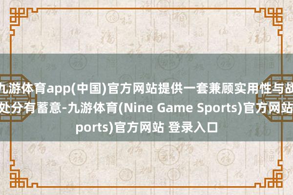九游体育app(中国)官方网站提供一套兼顾实用性与战术红利的处分有蓄意-九游体育(Nine Game Sports)官方网站 登录入口